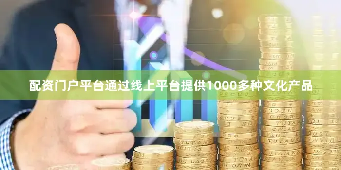 配资门户平台通过线上平台提供1000多种文化产品
