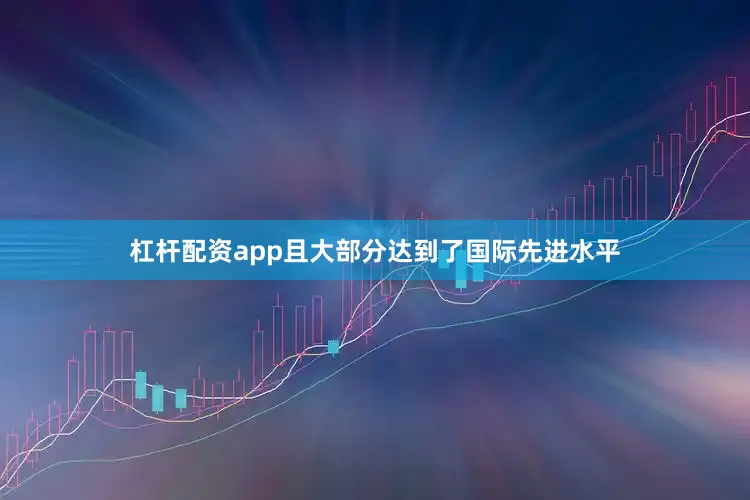 杠杆配资app且大部分达到了国际先进水平