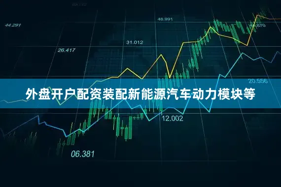 外盘开户配资装配新能源汽车动力模块等