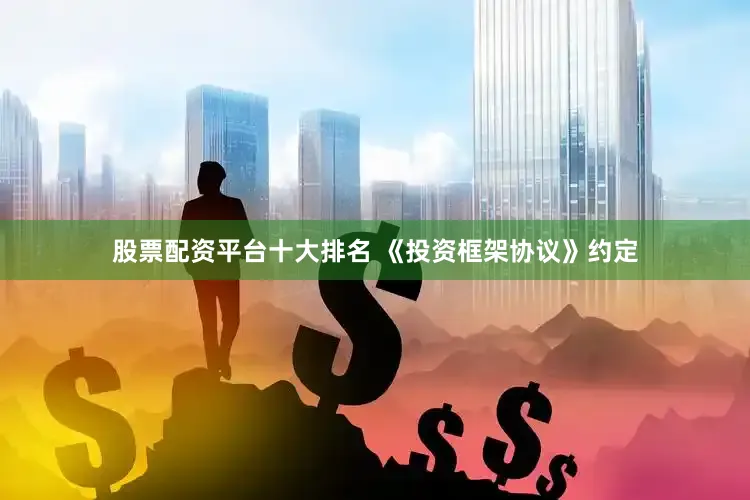 股票配资平台十大排名 　　《投资框架协议》约定
