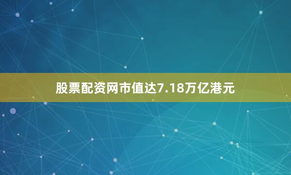 股票配资网市值达7.18万亿港元