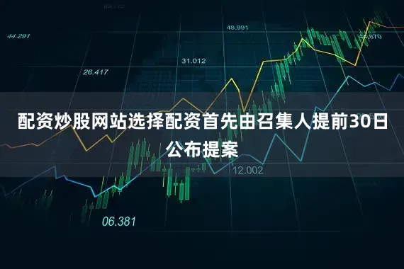 配资炒股网站选择配资首先由召集人提前30日公布提案