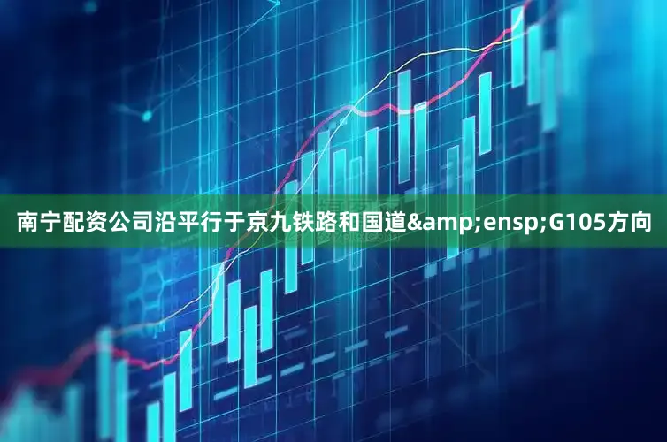 南宁配资公司沿平行于京九铁路和国道&ensp;G105方向