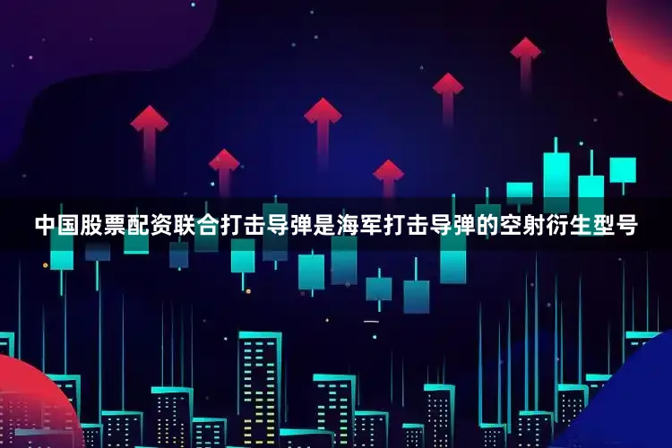 中国股票配资联合打击导弹是海军打击导弹的空射衍生型号