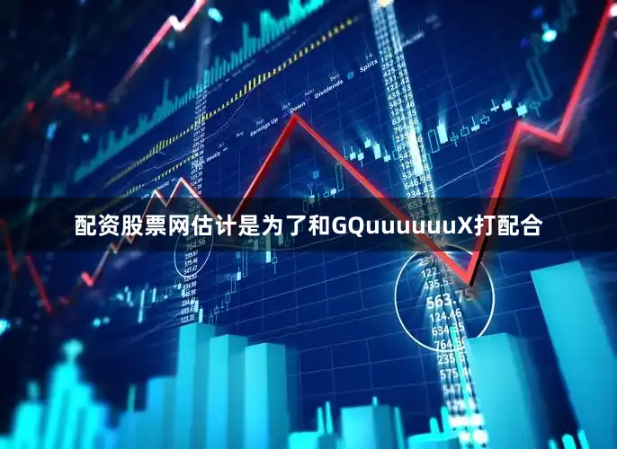 配资股票网估计是为了和GQuuuuuuX打配合