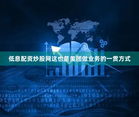 低息配资炒股网这也是美团做业务的一贯方式