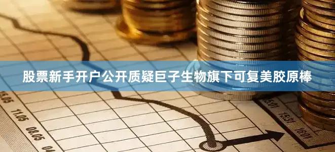 股票新手开户公开质疑巨子生物旗下可复美胶原棒