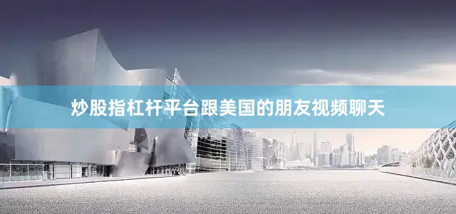 炒股指杠杆平台跟美国的朋友视频聊天