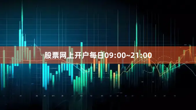 股票网上开户每日09:00~21:00