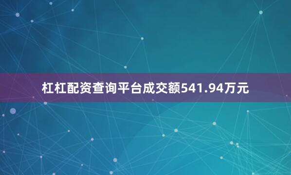 杠杠配资查询平台成交额541.94万元