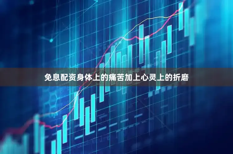免息配资身体上的痛苦加上心灵上的折磨