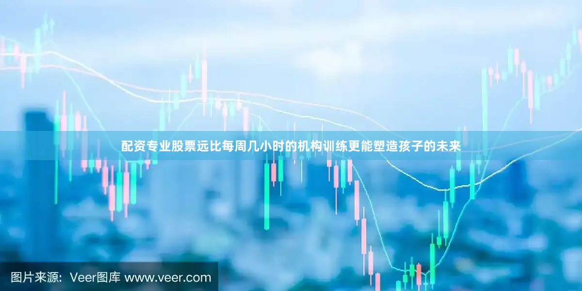配资专业股票远比每周几小时的机构训练更能塑造孩子的未来