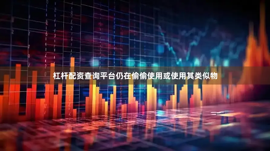杠杆配资查询平台仍在偷偷使用或使用其类似物