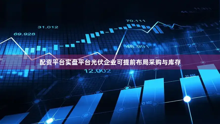 配资平台实盘平台光伏企业可提前布局采购与库存