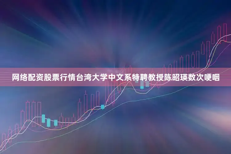 网络配资股票行情台湾大学中文系特聘教授陈昭瑛数次哽咽