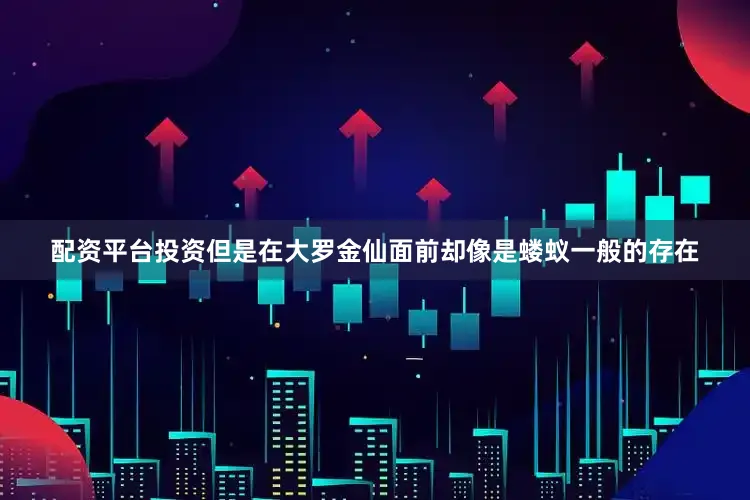 配资平台投资但是在大罗金仙面前却像是蝼蚁一般的存在