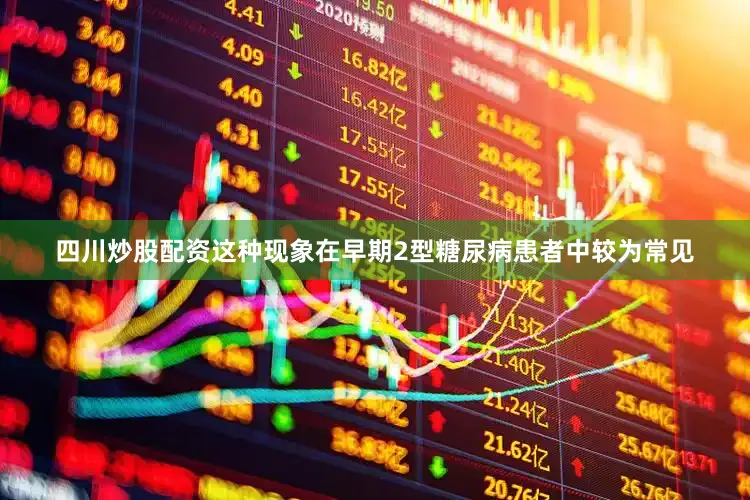 四川炒股配资这种现象在早期2型糖尿病患者中较为常见