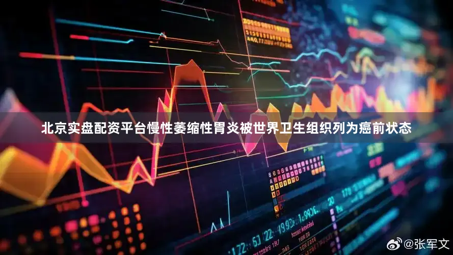北京实盘配资平台慢性萎缩性胃炎被世界卫生组织列为癌前状态