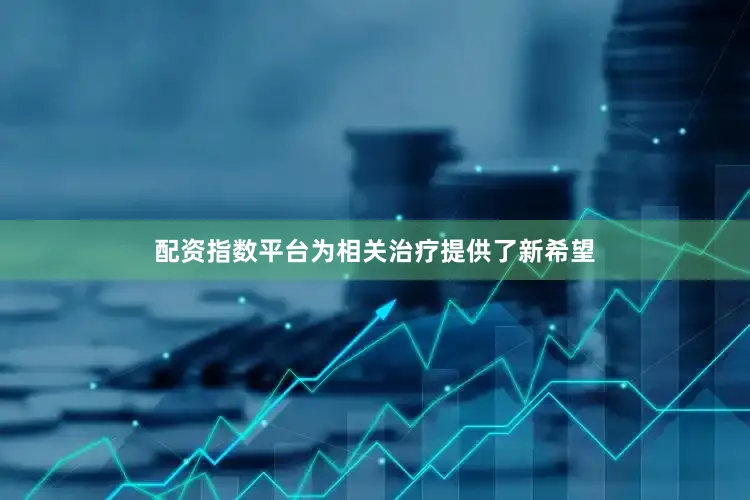 配资指数平台为相关治疗提供了新希望