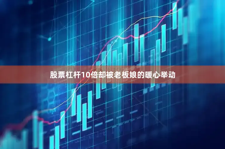 股票杠杆10倍却被老板娘的暖心举动