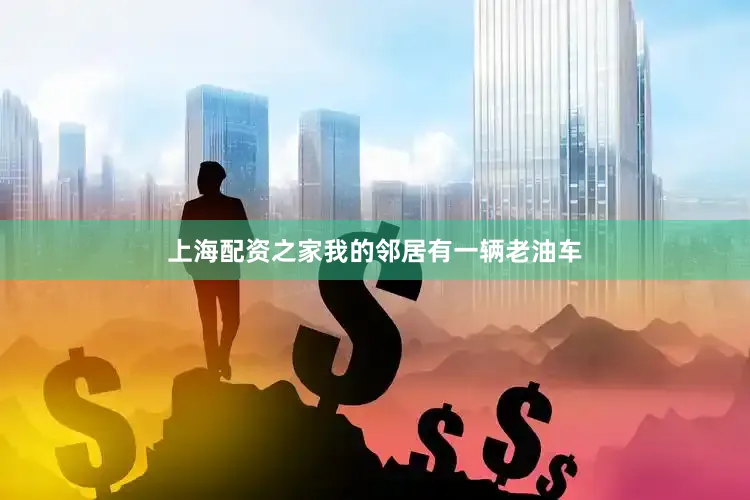 上海配资之家我的邻居有一辆老油车