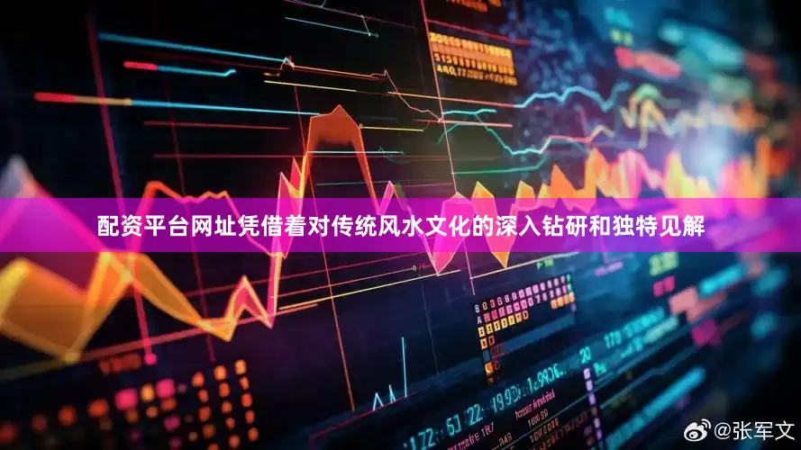 配资平台网址凭借着对传统风水文化的深入钻研和独特见解