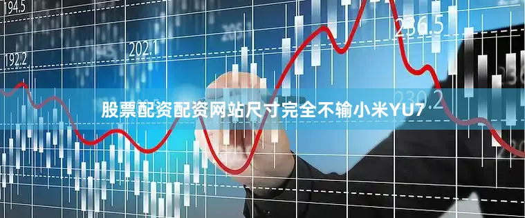 股票配资配资网站尺寸完全不输小米YU7