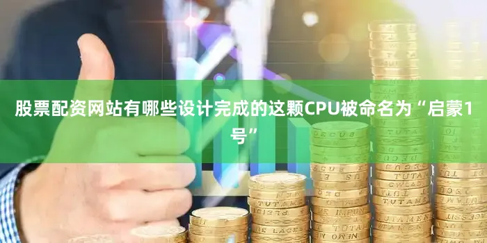 股票配资网站有哪些设计完成的这颗CPU被命名为“启蒙1号”