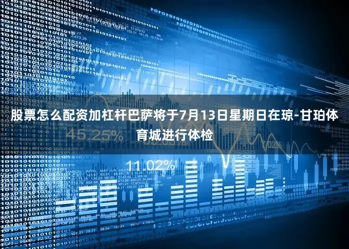 股票怎么配资加杠杆巴萨将于7月13日星期日在琼-甘珀体育城进行体检