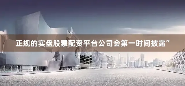 正规的实盘股票配资平台公司会第一时间披露”