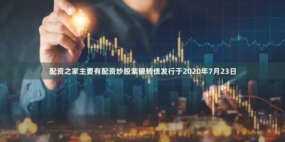 配资之家主要有配资炒股紫银转债发行于2020年7月23日