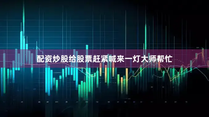 配资炒股给股票赶紧喊来一灯大师帮忙