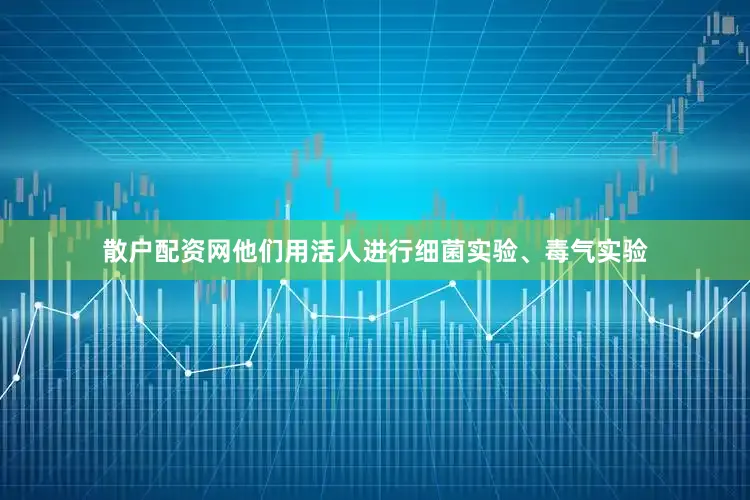 散户配资网他们用活人进行细菌实验、毒气实验