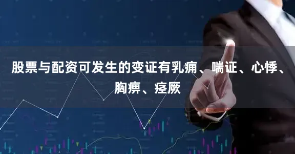 股票与配资可发生的变证有乳痈、喘证、心悸、胸痹、痉厥