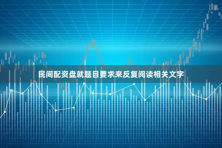 民间配资盘就题目要求来反复阅读相关文字