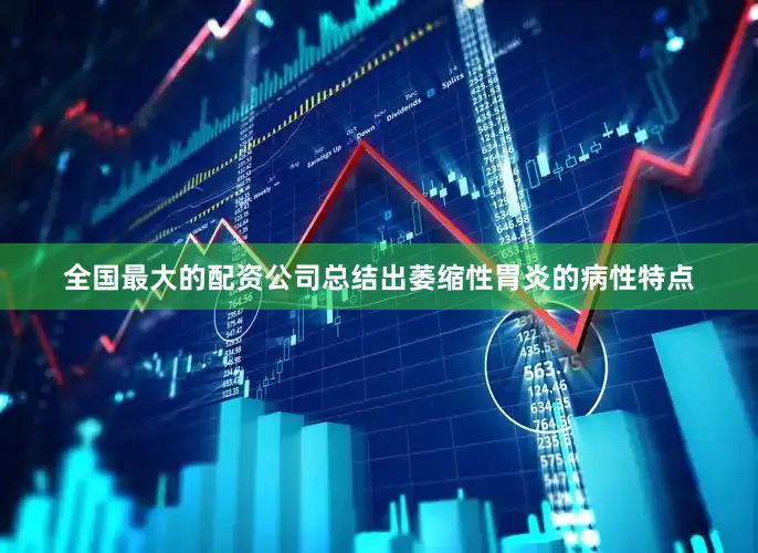 全国最大的配资公司总结出萎缩性胃炎的病性特点