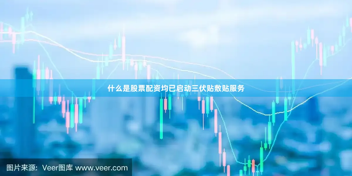 什么是股票配资均已启动三伏贴敷贴服务