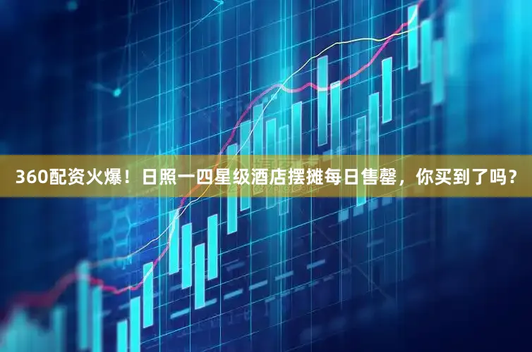 360配资火爆！日照一四星级酒店摆摊每日售罄，你买到了吗？