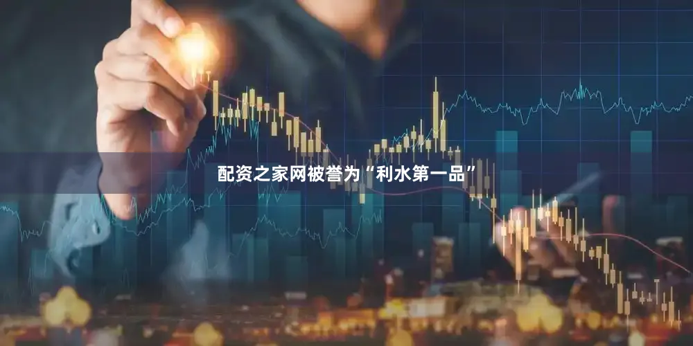 配资之家网被誉为“利水第一品”