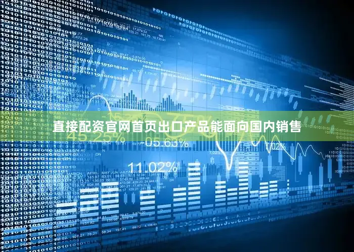 直接配资官网首页出口产品能面向国内销售