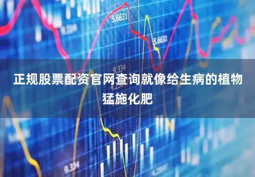 正规股票配资官网查询就像给生病的植物猛施化肥
