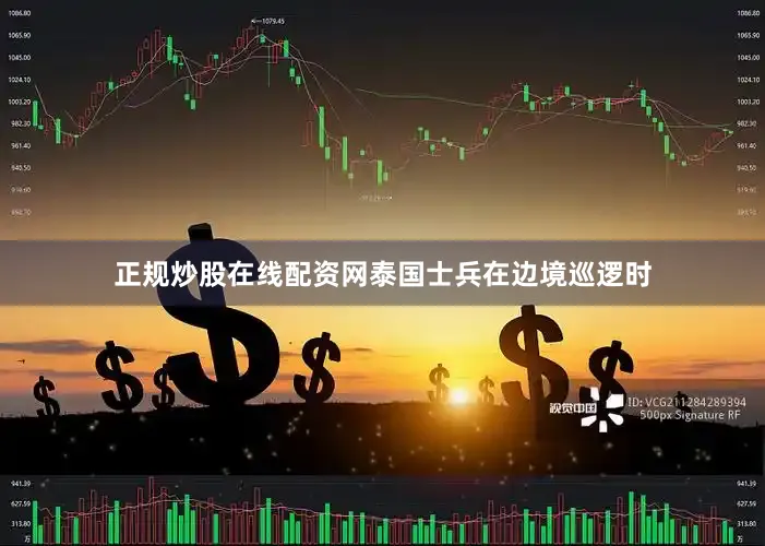 正规炒股在线配资网泰国士兵在边境巡逻时