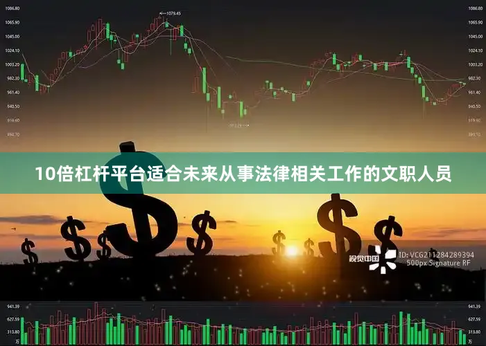 10倍杠杆平台适合未来从事法律相关工作的文职人员