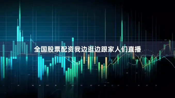 全国股票配资我边逛边跟家人们直播
