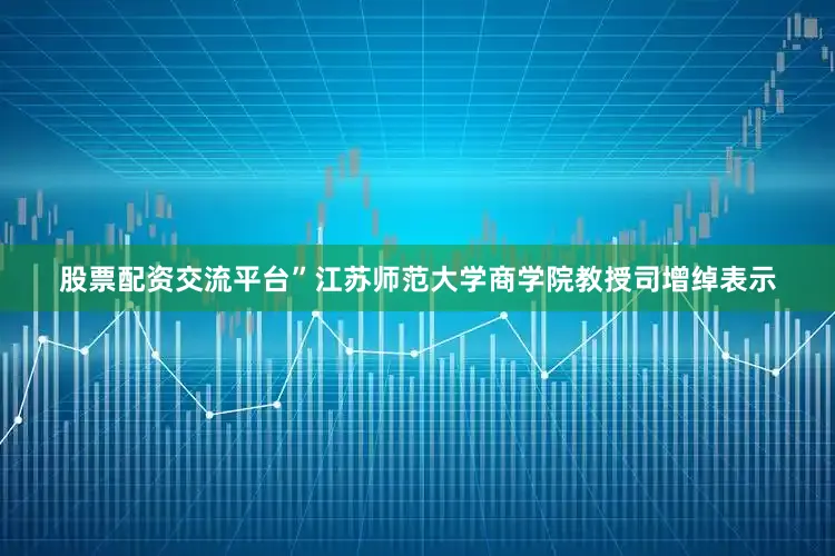 股票配资交流平台”江苏师范大学商学院教授司增绰表示