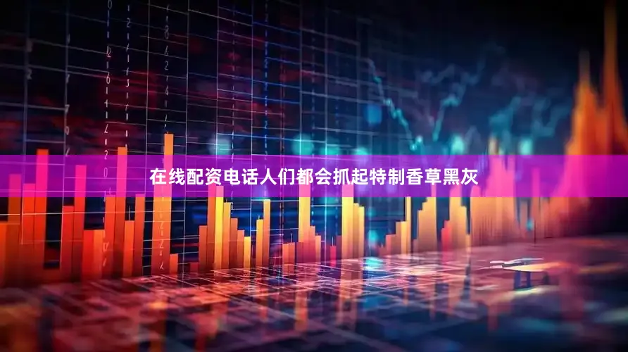 在线配资电话人们都会抓起特制香草黑灰