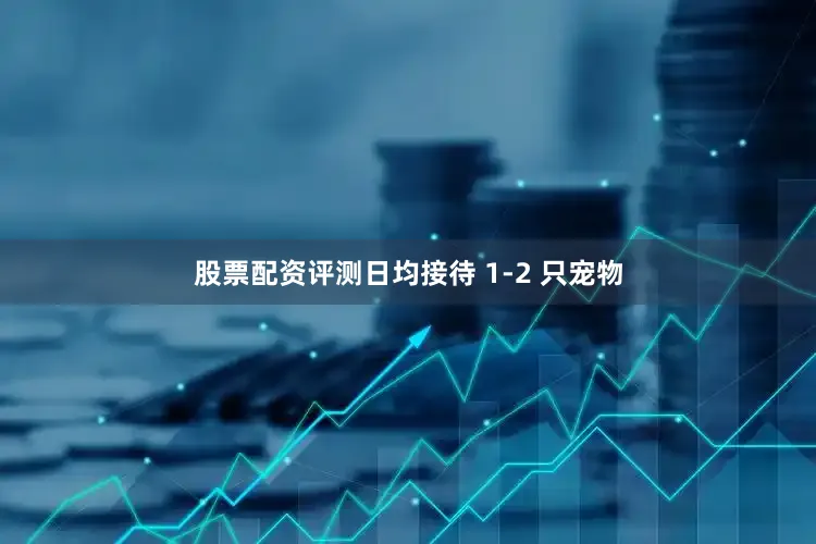 股票配资评测日均接待 1-2 只宠物
