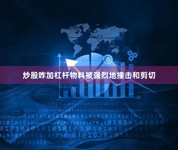 炒股咋加杠杆物料被强烈地撞击和剪切