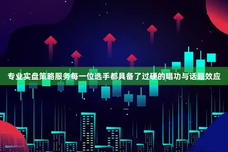 专业实盘策略服务每一位选手都具备了过硬的唱功与话题效应