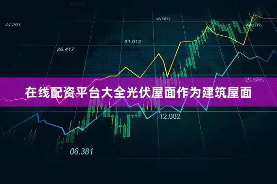 在线配资平台大全光伏屋面作为建筑屋面